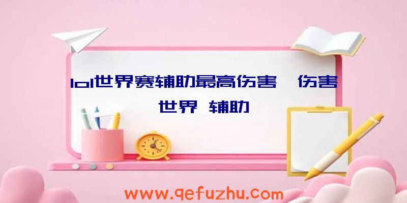 lol世界赛辅助最高伤害、伤害世界